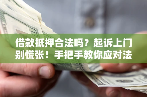 北京借款抵押合法吗？起诉上门别慌张！手把手教你应对法律程序