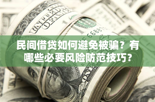 北京民间借贷如何避免被骗？有哪些必要风险防范技巧？