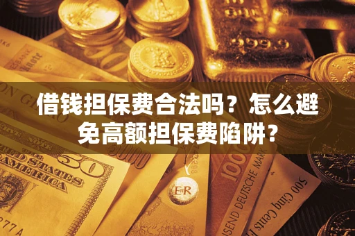 北京借钱担保费合法吗？怎么避免高额担保费陷阱？