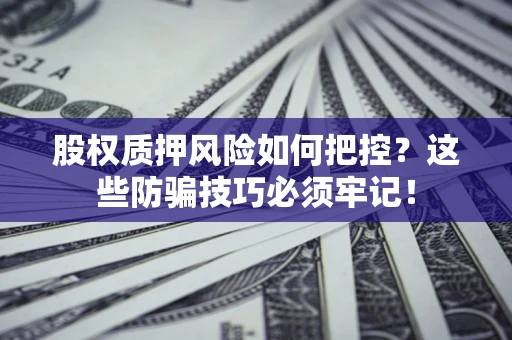 北京股权质押风险如何把控？这些防骗技巧必须牢记！