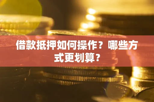 北京借款抵押如何操作？哪些方式更划算？