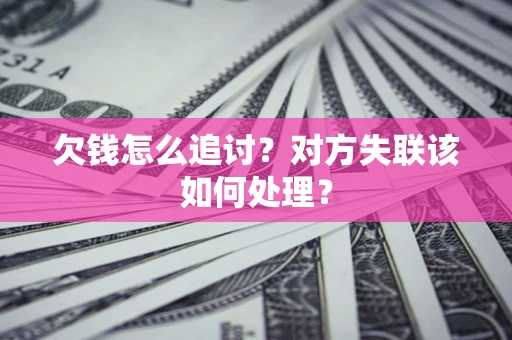 北京欠钱怎么追讨？对方失联该如何处理？