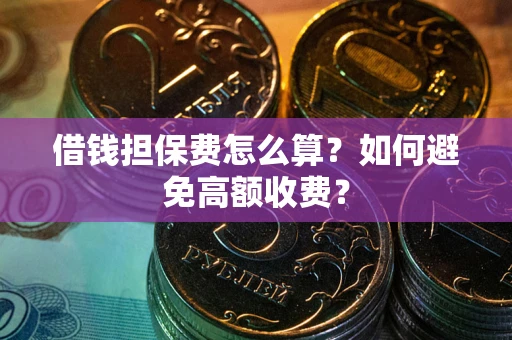 北京借钱担保费怎么算？如何避免高额收费？