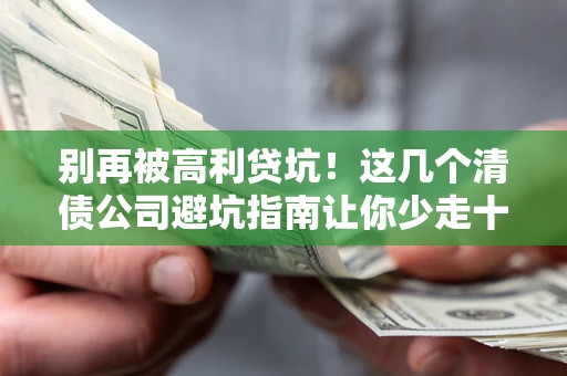 北京别再被高利贷坑！这几个清债公司避坑指南让你少走十年弯路