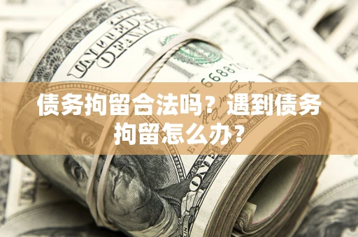 北京债务拘留合法吗？遇到债务拘留怎么办？