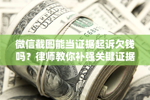 北京微信截图能当证据起诉欠钱吗？律师教你补强关键证据
