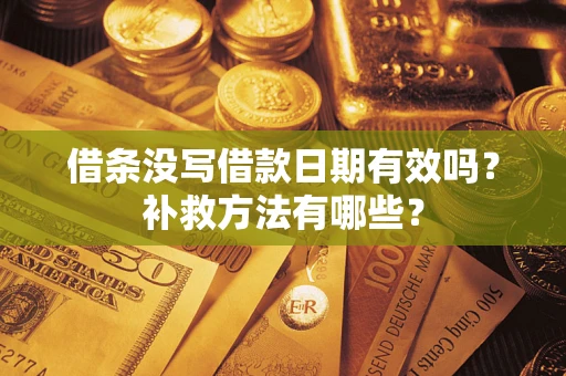 北京借条没写借款日期有效吗?补救方法有哪些? 北京借条没写借款日期有效吗?补救方法有哪些?