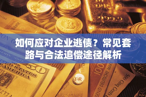北京如何应对企业逃债？常见套路与合法追偿途径解析
