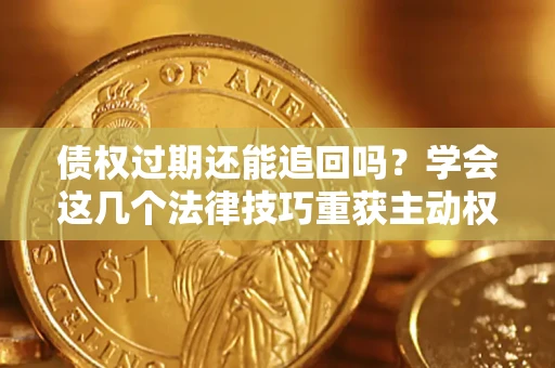 北京债权过期还能追回吗？学会这几个法律技巧重获主动权