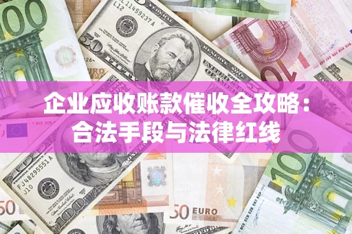 北京企业应收账款催收全攻略：合法手段与法律红线