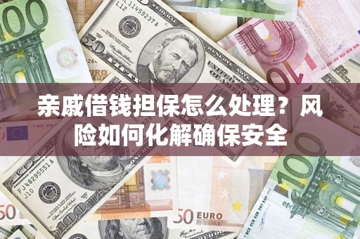 北京亲戚借钱担保怎么处理？风险如何化解确保安全