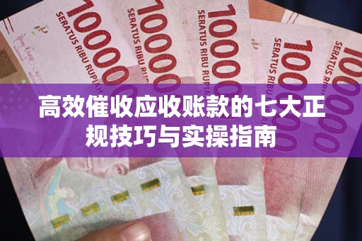北京高效催收应收账款的七大正规技巧与实操指南