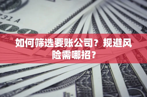 北京如何筛选要账公司？规避风险需哪招？