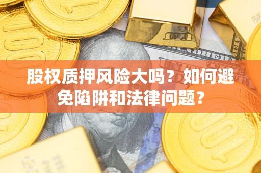 北京股权质押风险大吗？如何避免陷阱和法律问题？