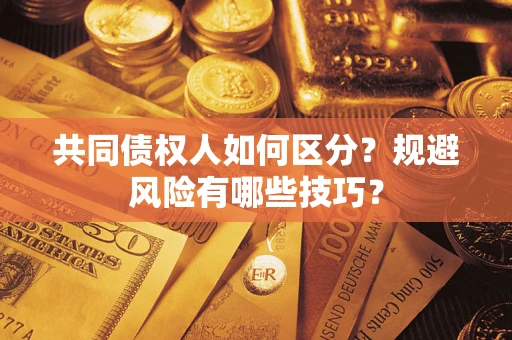 北京共同债权人如何区分？规避风险有哪些技巧？