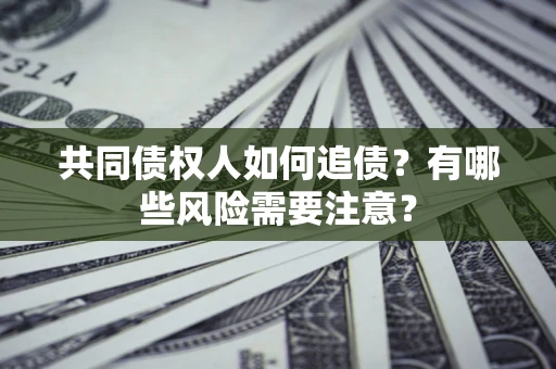 北京共同债权人如何追债？有哪些风险需要注意？