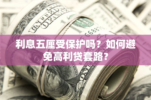 北京利息五厘受保护吗？如何避免高利贷套路？