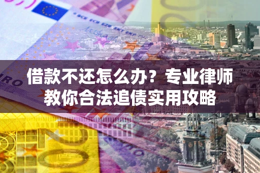 北京借款不还怎么办？专业律师教你合法追债实用攻略