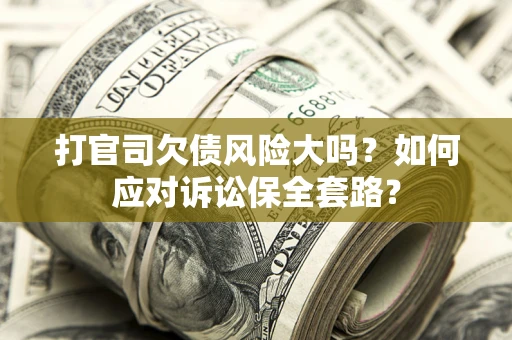 北京打官司欠债风险大吗？如何应对诉讼保全套路？