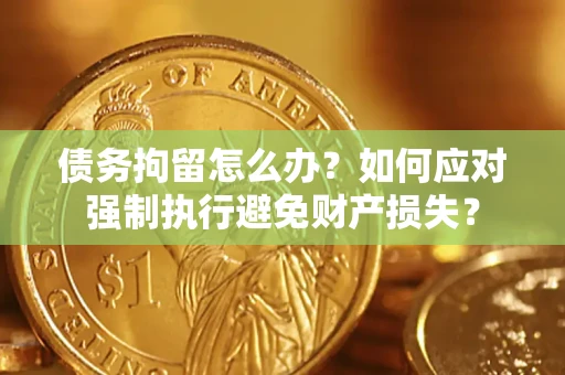 北京债务拘留怎么办？如何应对强制执行避免财产损失？