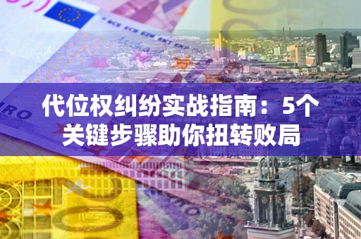 北京代位权纠纷实战指南：5个关键步骤助你扭转败局