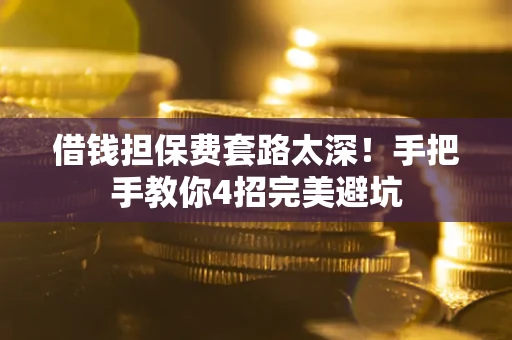 北京借钱担保费套路太深！手把手教你4招完美避坑