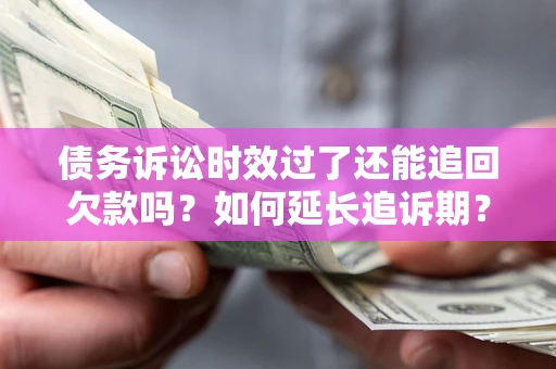 北京债务诉讼时效过了还能追回欠款吗？如何延长追诉期？