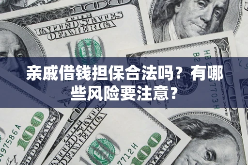北京亲戚借钱担保合法吗？有哪些风险要注意？