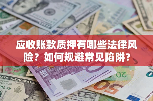 北京应收账款质押有哪些法律风险？如何规避常见陷阱？