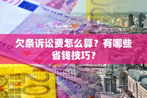 北京欠条诉讼费怎么算？有哪些省钱技巧？