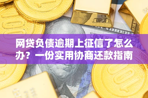北京网贷负债逾期上征信了怎么办？一份实用协商还款指南请收好