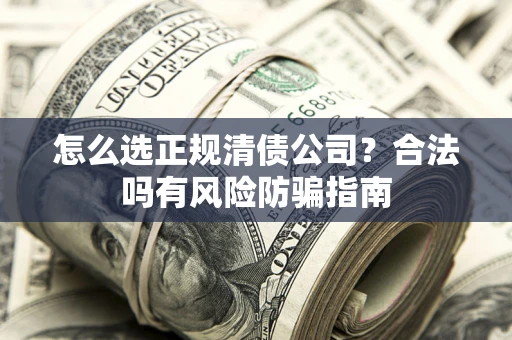 北京怎么选正规清债公司？合法吗有风险防骗指南