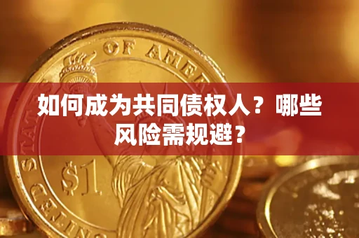 北京如何成为共同债权人？哪些风险需规避？