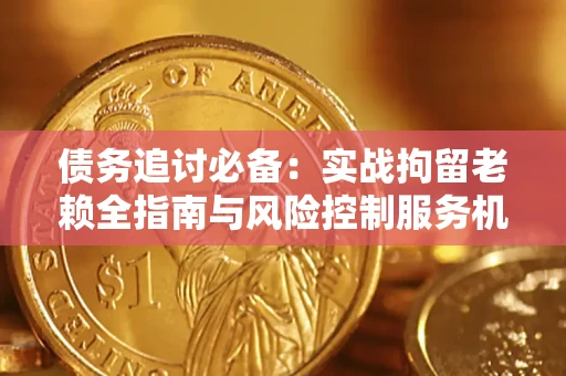 北京债务追讨必备：实战拘留老赖全指南与风险控制服务机构推荐