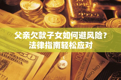 北京父亲欠款子女如何避风险？法律指南轻松应对