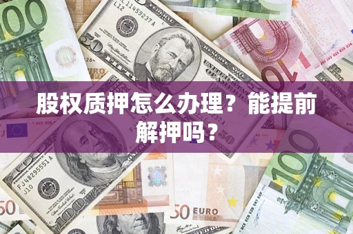 北京股权质押怎么办理？能提前解押吗？