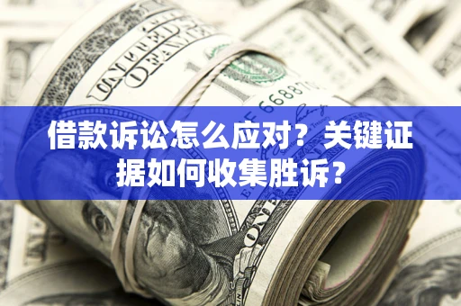 北京借款诉讼怎么应对？关键证据如何收集胜诉？