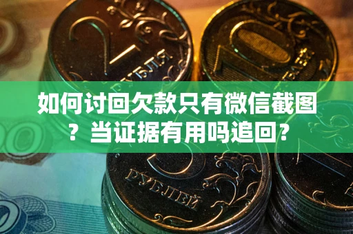 北京如何讨回欠款只有微信截图？当证据有用吗追回？