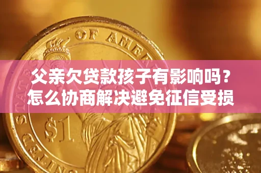 北京父亲欠贷款孩子有影响吗？怎么协商解决避免征信受损？
