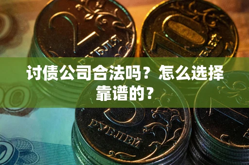 北京讨债公司合法吗？怎么选择靠谱的？