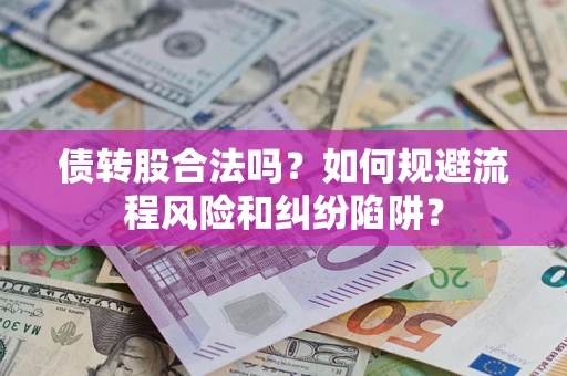 北京债转股合法吗？如何规避流程风险和纠纷陷阱？