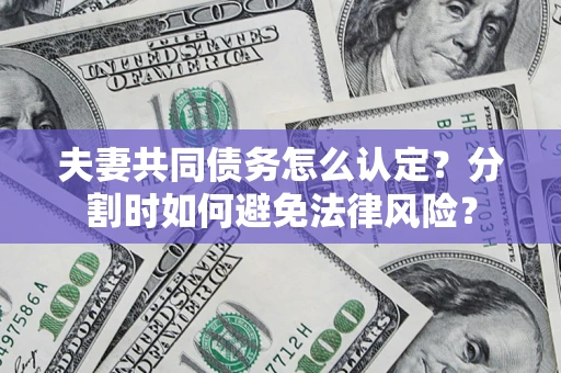 北京夫妻共同债务怎么认定？分割时如何避免法律风险？