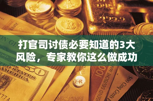 北京打官司讨债必要知道的3大风险，专家教你这么做成功率飙升