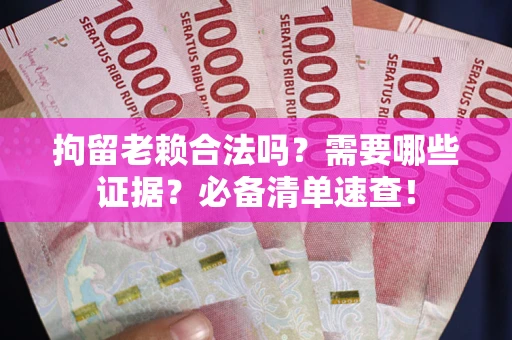 北京拘留老赖合法吗？需要哪些证据？必备清单速查！
