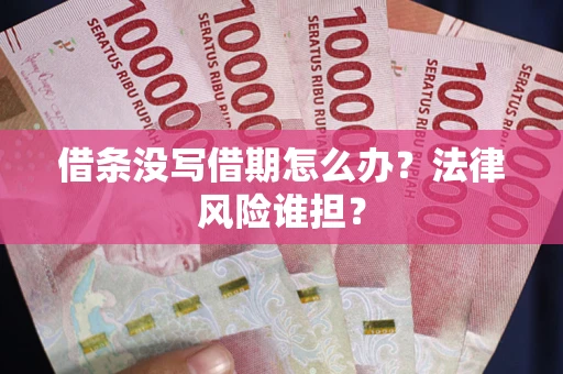 北京借条没写借期怎么办？法律风险谁担？